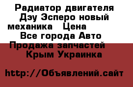 Радиатор двигателя Дэу Эсперо новый механика › Цена ­ 2 300 - Все города Авто » Продажа запчастей   . Крым,Украинка